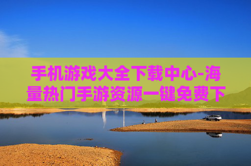 手机游戏大全下载中心-海量热门手游资源一键免费下载处