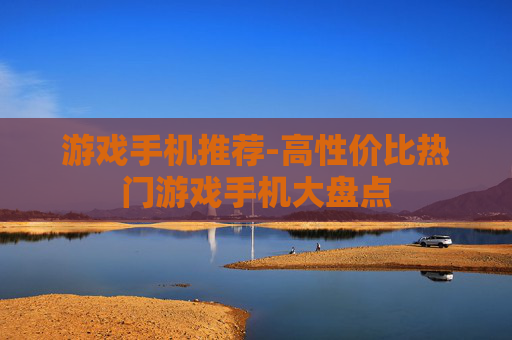 游戏手机推荐-高性价比热门游戏手机大盘点