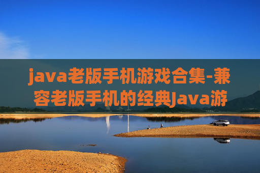 java老版手机游戏合集-兼容老版手机的经典Java游戏大集合