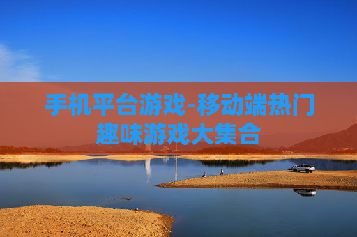 手机平台游戏-移动端热门趣味游戏大集合