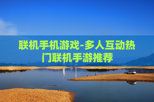 联机手机游戏-多人互动热门联机手游推荐