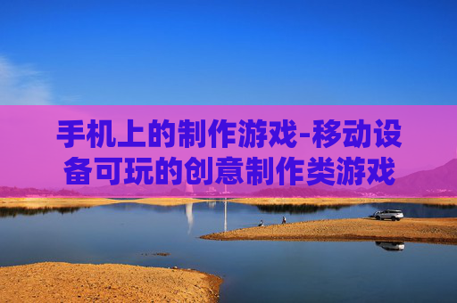 手机上的制作游戏-移动设备可玩的创意制作类游戏