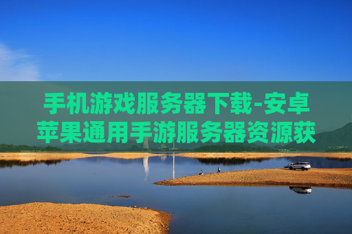 手机游戏服务器下载-安卓苹果通用手游服务器资源获取