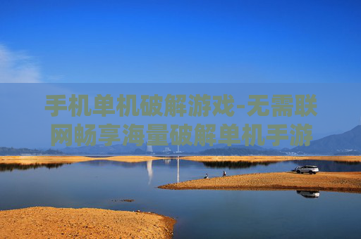 手机单机破解游戏-无需联网畅享海量破解单机手游