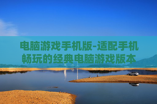 电脑游戏手机版-适配手机畅玩的经典电脑游戏版本