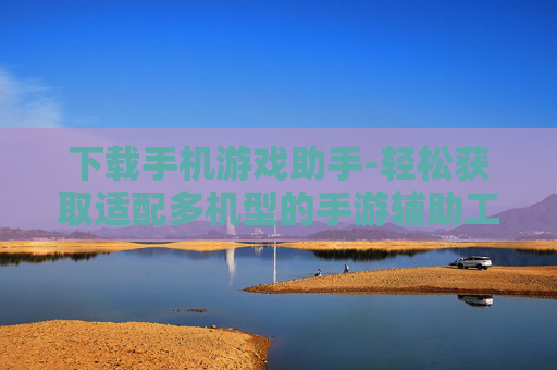 下载手机游戏助手-轻松获取适配多机型的手游辅助工具