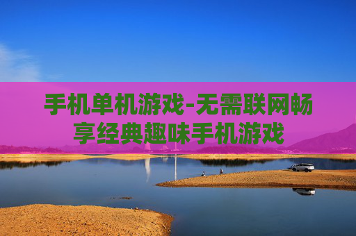 手机单机游戏-无需联网畅享经典趣味手机游戏