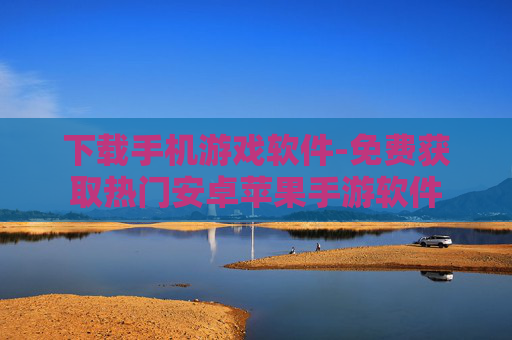 下载手机游戏软件-免费获取热门安卓苹果手游软件