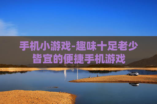 手机小游戏-趣味十足老少皆宜的便捷手机游戏