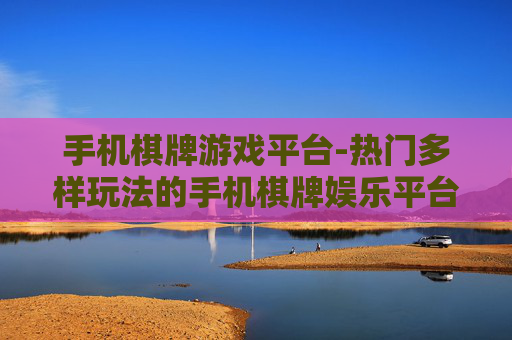 手机棋牌游戏平台-热门多样玩法的手机棋牌娱乐平台