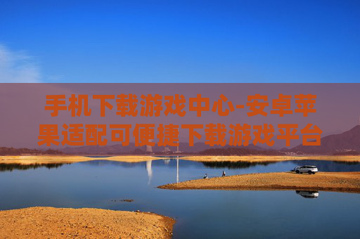 手机下载游戏中心-安卓苹果适配可便捷下载游戏平台