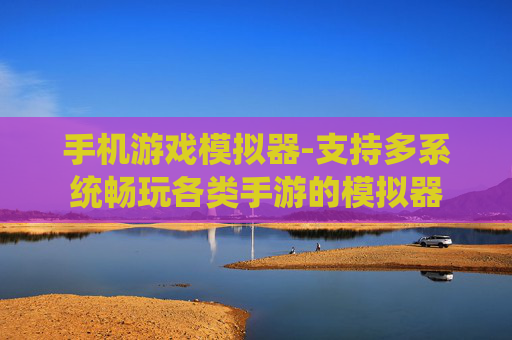 手机游戏模拟器-支持多系统畅玩各类手游的模拟器