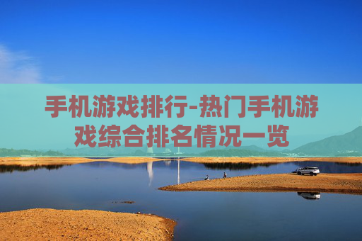 手机游戏排行-热门手机游戏综合排名情况一览 手机游戏排行-热门手机游戏综合排名情况一览