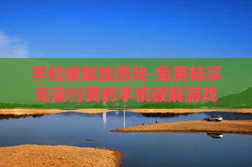 手机破解版游戏-免费畅享无需付费的手机破解游戏