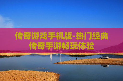 传奇游戏手机版-热门经典传奇手游畅玩体验