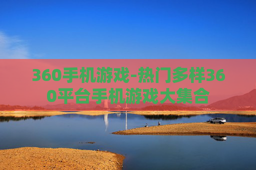 360手机游戏-热门多样360平台手机游戏大集合