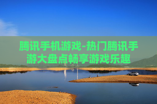 腾讯手机游戏-热门腾讯手游大盘点畅享游戏乐趣