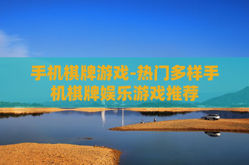 手机棋牌游戏-热门多样手机棋牌娱乐游戏推荐
