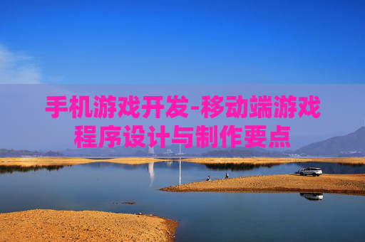 手机游戏开发-移动端游戏程序设计与制作要点