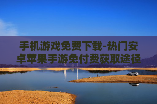 手机游戏免费下载-热门安卓苹果手游免付费获取途径