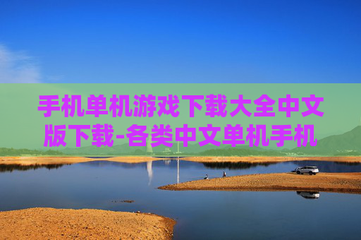 手机单机游戏下载大全中文版下载-各类中文单机手机游戏资源免费获取