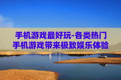 手机游戏最好玩-各类热门手机游戏带来极致娱乐体验