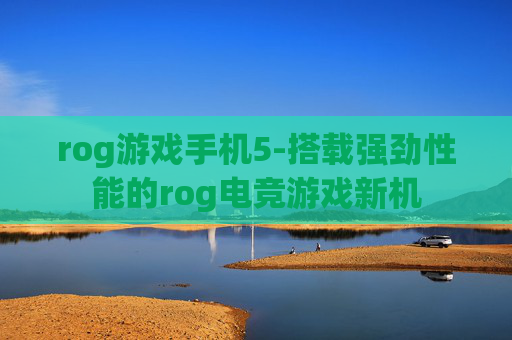 rog游戏手机5-搭载强劲性能的rog电竞游戏新机