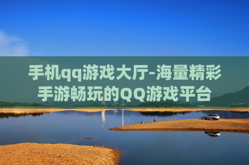 手机qq游戏大厅-海量精彩手游畅玩的QQ游戏平台