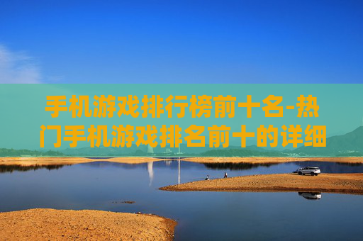手机游戏排行榜前十名-热门手机游戏排名前十的详细榜单