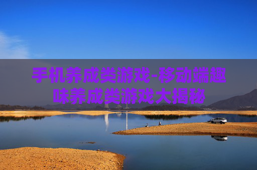 手机养成类游戏-移动端趣味养成类游戏大揭秘
