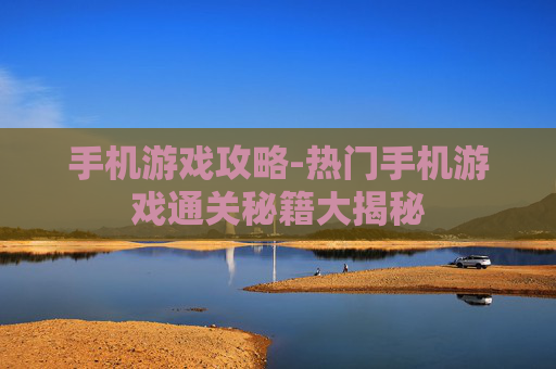 手机游戏攻略-热门手机游戏通关秘籍大揭秘