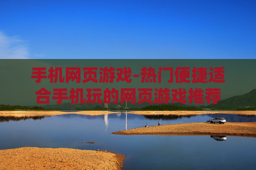 手机网页游戏-热门便捷适合手机玩的网页游戏推荐