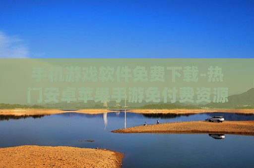 手机游戏软件免费下载-热门安卓苹果手游免付费资源获取