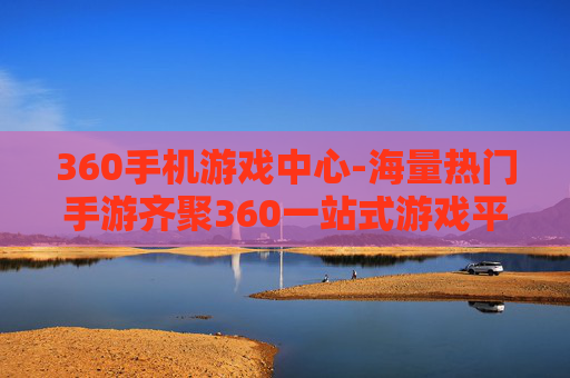 360手机游戏中心-海量热门手游齐聚360一站式游戏平台