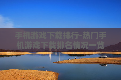 手机游戏下载排行-热门手机游戏下载排名情况一览