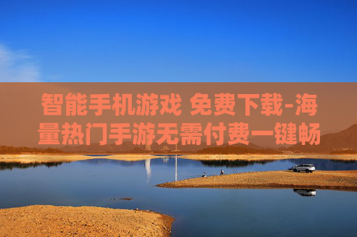 智能手机游戏 免费下载-海量热门手游无需付费一键畅下