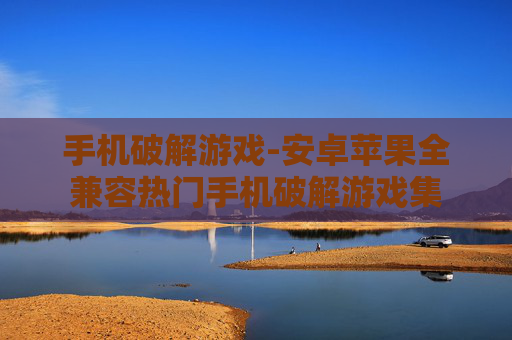手机破解游戏-安卓苹果全兼容热门手机破解游戏集