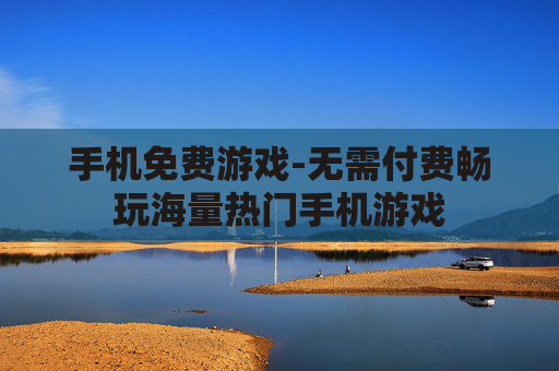 手机免费游戏-无需付费畅玩海量热门手机游戏