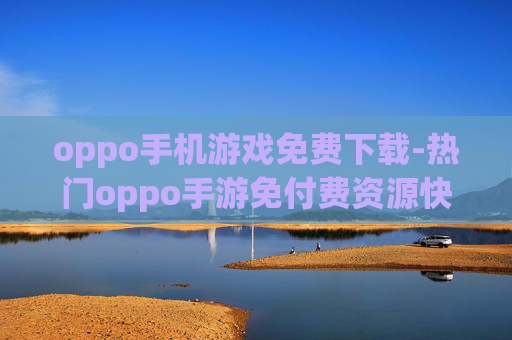 oppo手机游戏免费下载-热门oppo手游免付费资源快速获取