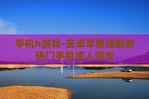 手机h游戏-安卓苹果适配的热门手机成人游戏