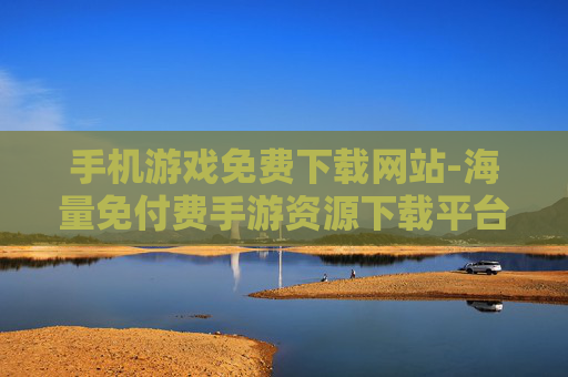 手机游戏免费下载网站-海量免付费手游资源下载平台