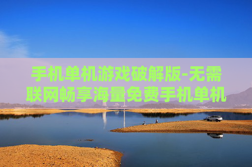 手机单机游戏破解版-无需联网畅享海量免费手机单机破解游戏