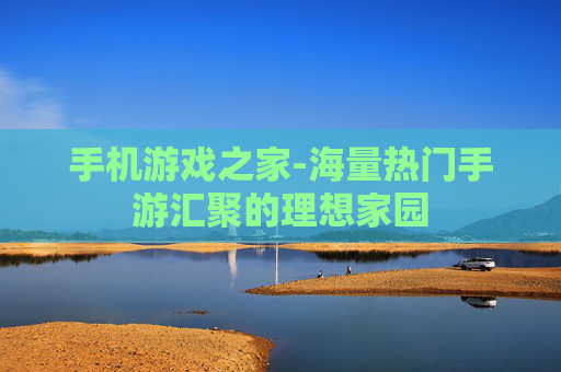 手机游戏之家-海量热门手游汇聚的理想家园