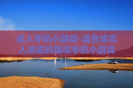 成人手机小游戏-适合成年人消遣的趣味手机小游戏