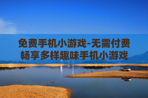 免费手机小游戏-无需付费畅享多样趣味手机小游戏