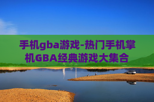 手机gba游戏-热门手机掌机GBA经典游戏大集合