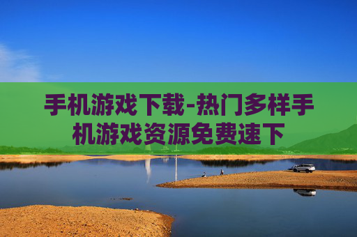 手机游戏下载-热门多样手机游戏资源免费速下
