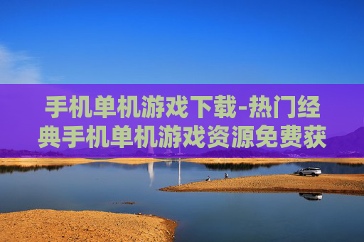 手机单机游戏下载-热门经典手机单机游戏资源免费获取