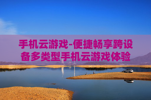 手机云游戏-便捷畅享跨设备多类型手机云游戏体验
