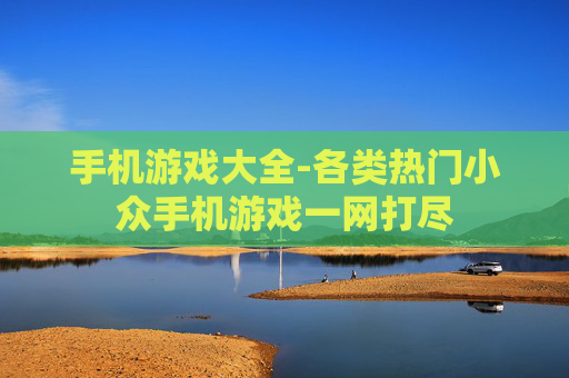 手机游戏大全-各类热门小众手机游戏一网打尽